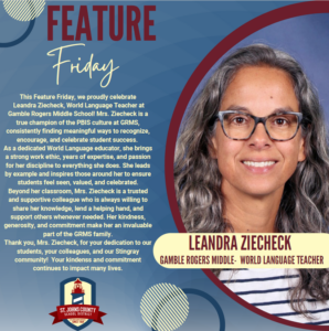 This Feature Friday, we proudly celebrate Leandra Ziecheck, World Language Teacher at Gamble Rogers Middle School! Mrs. Ziecheck is a true champion of the PBIS culture at GRMS, consistently finding meaningful ways to recognize, encourage, and celebrate student success. As a dedicated World Language educator, she brings a strong work ethic, years of expertise, and passion for her discipline to everything she does. She leads by example and inspires those around her to ensure students feel seen, valued, and celebrated. Beyond her classroom, Mrs. Ziecheck is a trusted and supportive colleague who is always willing to share her knowledge, lend a helping hand, and support others whenever needed. Her kindness, generosity, and commitment make her an invaluable part of the GRMS family. Thank you, Mrs. Ziecheck, for your dedication to our students, your colleagues, and our Stingray LEANDRA ZIECHECK GAMBLE ROGERS MIDDLE. WORLD LANGUAGE TEACHER community! Your kindenss and commitment continues to impact many lives. ST. JOHNS COUNTY SCHOOL